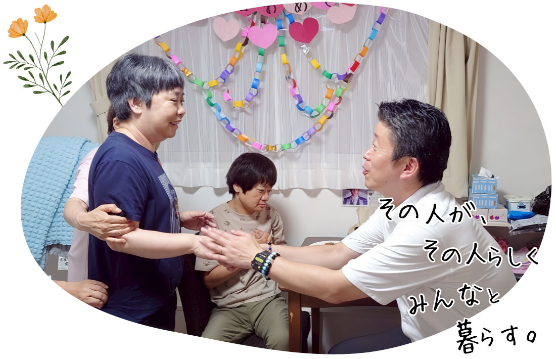 その人が、その人らしく みんなと暮らす。