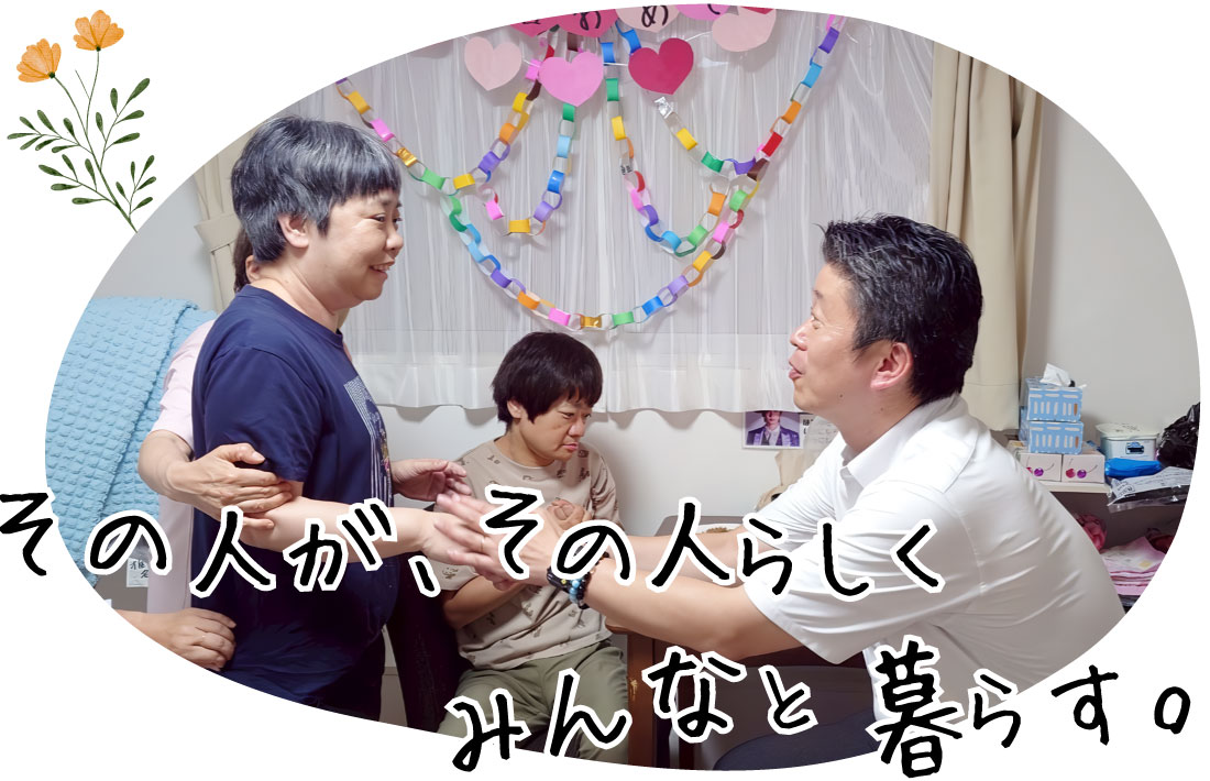 その人が、その人らしく みんなと暮らす。